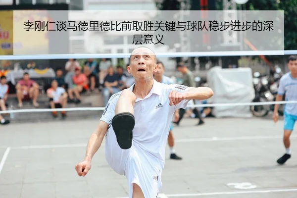 李刚仁谈马德里德比前取胜关键与球队稳步进步的深层意义
