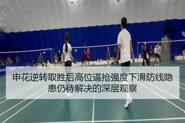 申花逆转取胜后高位逼抢强度下滑防线隐患仍待解决的深层观察